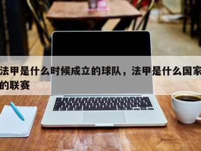 法甲是什么时候成立的球队，法甲是什么国家的联赛