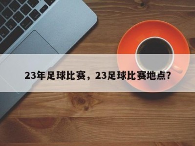 23年足球比赛，23足球比赛地点？