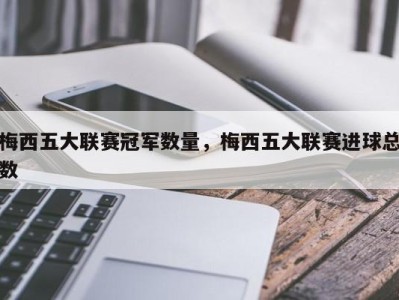 梅西五大联赛冠军数量，梅西五大联赛进球总数