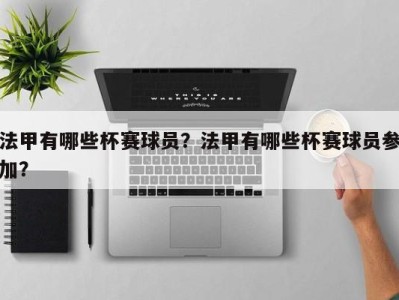 法甲有哪些杯赛球员？法甲有哪些杯赛球员参加？