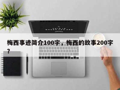 梅西事迹简介100字，梅西的故事200字？