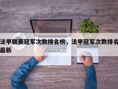 法甲联赛冠军次数排名榜，法甲冠军次数排名最新