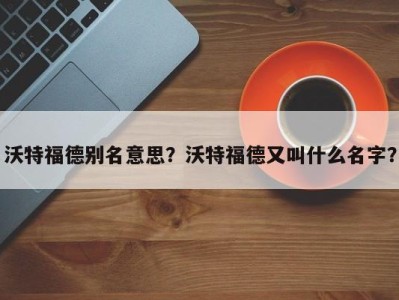 沃特福德别名意思？沃特福德又叫什么名字？