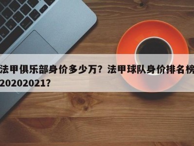 法甲俱乐部身价多少万？法甲球队身价排名榜20202021？