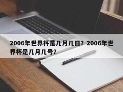 2006年世界杯是几月几日？2006年世界杯是几月几号？