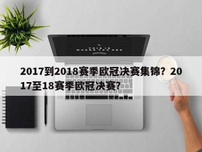2017到2018赛季欧冠决赛集锦？2017至18赛季欧冠决赛？