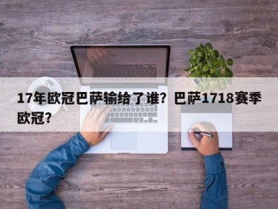 17年欧冠巴萨输给了谁？巴萨1718赛季欧冠？