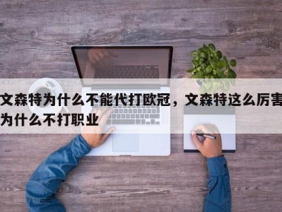 文森特为什么不能代打欧冠，文森特这么厉害为什么不打职业