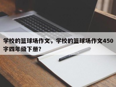 学校的篮球场作文，学校的篮球场作文450字四年级下册？