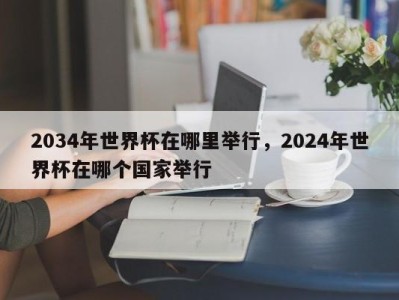 2034年世界杯在哪里举行，2024年世界杯在哪个国家举行