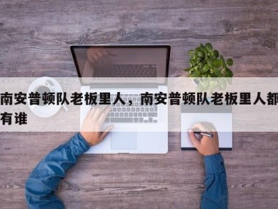 南安普顿队老板里人，南安普顿队老板里人都有谁
