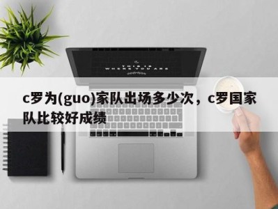 c罗为(guo)家队出场多少次，c罗国家队比较好成绩