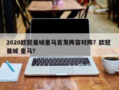 2020欧冠曼城皇马首发阵容对阵？欧冠 曼城 皇马？
