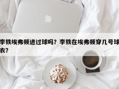 李铁埃弗顿进过球吗？李铁在埃弗顿穿几号球衣？