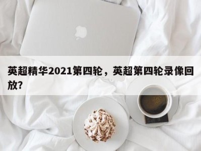 英超精华2021第四轮，英超第四轮录像回放？