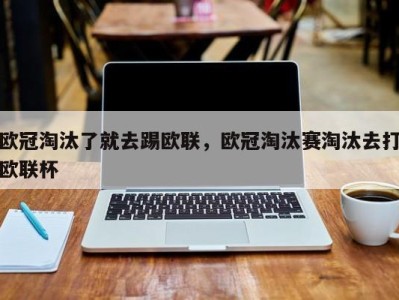 欧冠淘汰了就去踢欧联，欧冠淘汰赛淘汰去打欧联杯