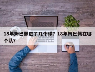 18年姆巴佩进了几个球？18年姆巴佩在哪个队？