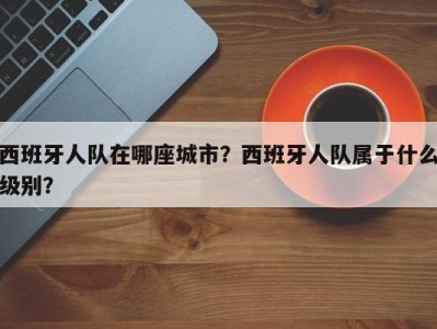 西班牙人队在哪座城市？西班牙人队属于什么级别？