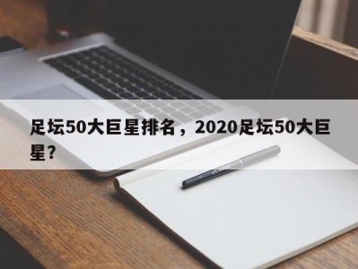 足坛50大巨星排名，2020足坛50大巨星？