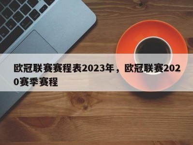欧冠联赛赛程表2023年，欧冠联赛2020赛季赛程