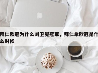拜仁欧冠为什么叫卫冕冠军，拜仁拿欧冠是什么时候