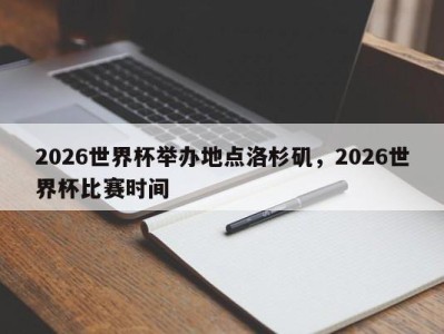 2026世界杯举办地点洛杉矶，2026世界杯比赛时间