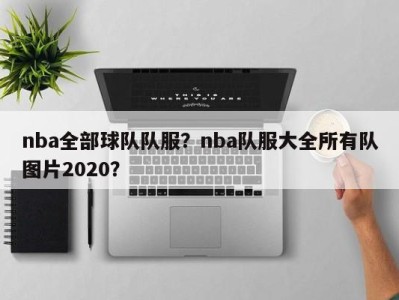 nba全部球队队服？nba队服大全所有队图片2020？