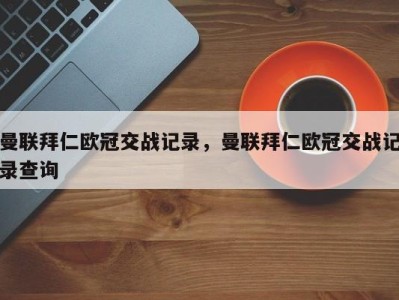 曼联拜仁欧冠交战记录，曼联拜仁欧冠交战记录查询