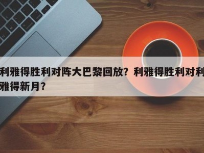 利雅得胜利对阵大巴黎回放？利雅得胜利对利雅得新月？