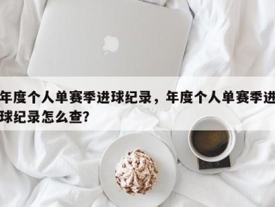 年度个人单赛季进球纪录，年度个人单赛季进球纪录怎么查？