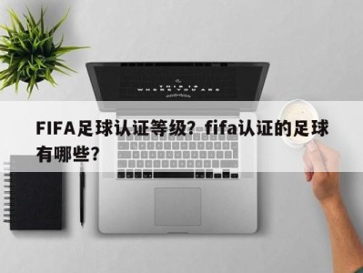 FIFA足球认证等级？fifa认证的足球有哪些？