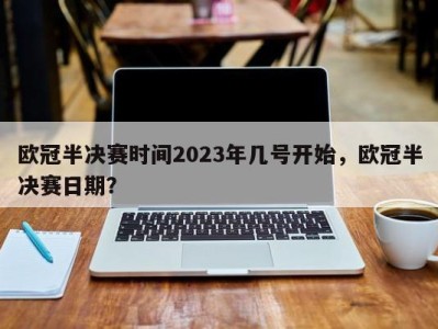 欧冠半决赛时间2023年几号开始，欧冠半决赛日期？