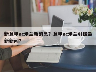 新意甲ac米兰新消息？意甲ac米兰引援最新新闻？