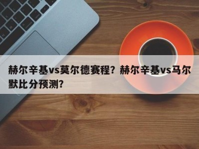 赫尔辛基vs莫尔德赛程？赫尔辛基vs马尔默比分预测？