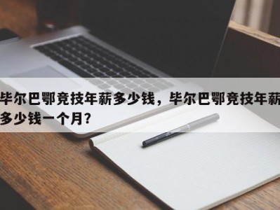 毕尔巴鄂竞技年薪多少钱，毕尔巴鄂竞技年薪多少钱一个月？