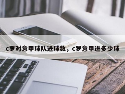 c罗对意甲球队进球数，c罗意甲进多少球