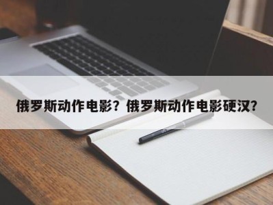 俄罗斯动作电影？俄罗斯动作电影硬汉？
