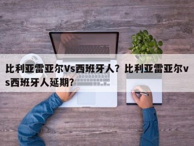 比利亚雷亚尔Vs西班牙人？比利亚雷亚尔vs西班牙人延期？