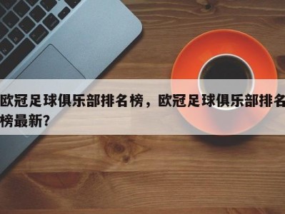 欧冠足球俱乐部排名榜，欧冠足球俱乐部排名榜最新？