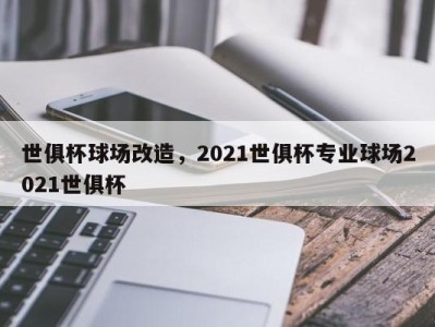 世俱杯球场改造，2021世俱杯专业球场2021世俱杯