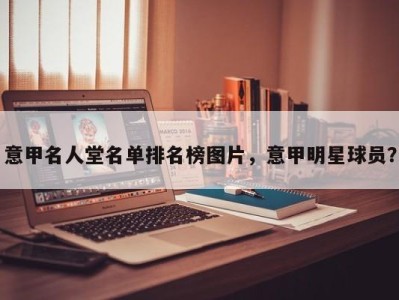 意甲名人堂名单排名榜图片，意甲明星球员？