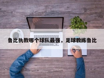 鲁比执教哪个球队最强，足球教练鲁比
