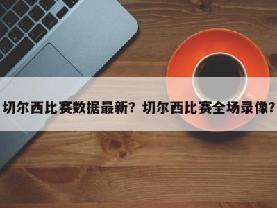 切尔西比赛数据最新？切尔西比赛全场录像？