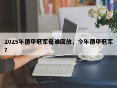 2025年德甲冠军是谁回放，今年德甲冠军？