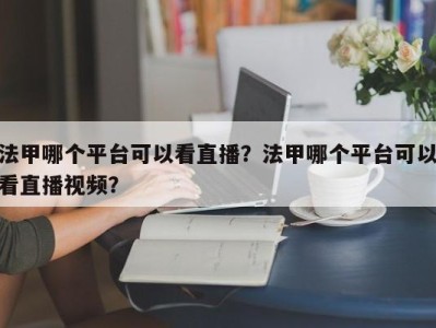 法甲哪个平台可以看直播？法甲哪个平台可以看直播视频？