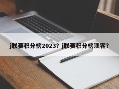 j联赛积分榜2023？j联赛积分榜澳客？