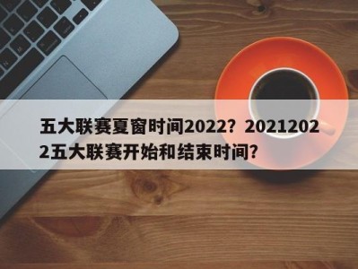 五大联赛夏窗时间2022？20212022五大联赛开始和结束时间？