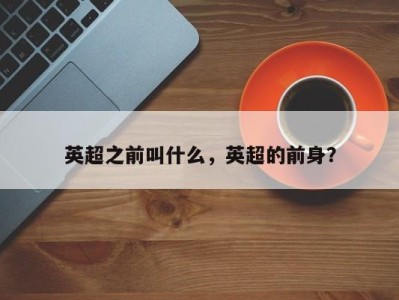 英超之前叫什么，英超的前身？