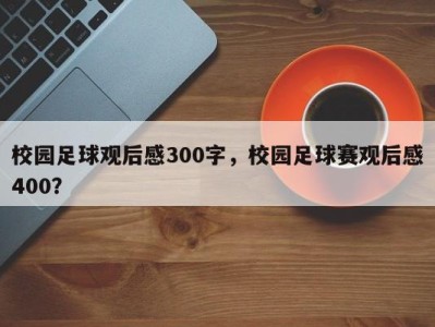 校园足球观后感300字，校园足球赛观后感400？