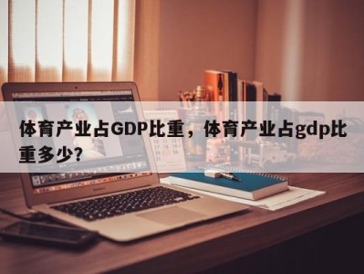 体育产业占GDP比重，体育产业占gdp比重多少？